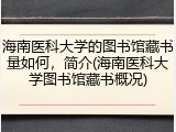 海南医科大学的图书馆藏书量如何，简介(海南医科大学图书馆藏书概况)