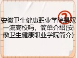 安徽卫生健康职业学院是双一流高校吗，简单介绍(安徽卫生健康职业学院简介)
