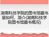 湖南科技学院的图书馆藏书量如何，简介(湖南科技学院图书馆藏书概况)