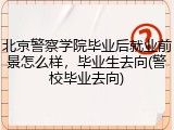 北京警察学院毕业后就业前景怎么样，毕业生去向(警校毕业去向)