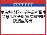 重庆科技职业学院最新招生简章深度分析(重庆科技职院招生解析)