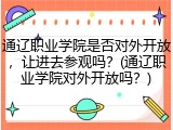 通辽职业学院是否对外开放，让进去参观吗？(通辽职业学院对外开放吗？)
