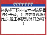 包头轻工职业技术学院是否对外开放，让进去参观吗？(包头轻工学院对外开放吗？)
