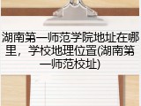 湖南第一师范学院地址在哪里，学校地理位置(湖南第一师范校址)