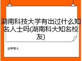 湖南科技大学有出过什么知名人士吗(湖南科大知名校友)