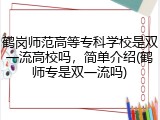 鹤岗师范高等专科学校是双一流高校吗，简单介绍(鹤师专是双一流吗)