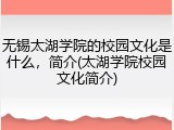 无锡太湖学院的校园文化是什么，简介(太湖学院校园文化简介)