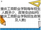 重庆工商职业学院每年招生人数多少，政策变动如何(重庆工商职业学院招生政策及人数)