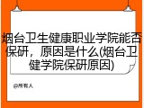 烟台卫生健康职业学院能否保研，原因是什么(烟台卫健学院保研原因)