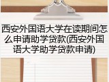 西安外国语大学在读期间怎么申请助学贷款(西安外国语大学助学贷款申请)