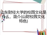 山东财经大学的校园文化是什么，简介(山财校园文化特色)