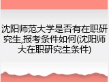 沈阳师范大学是否有在职研究生,报考条件如何(沈阳师大在职研究生条件)