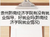 贵州黔南经济学院有没有就业指导，好就业吗(黔南经济学院就业情况)
