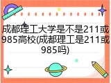 成都理工大学是不是211或985高校(成都理工是211或985吗)
