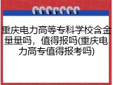 重庆电力高等专科学校含金量量吗，值得报吗(重庆电力高专值得报考吗)