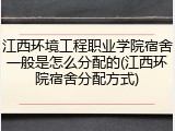 江西环境工程职业学院宿舍一般是怎么分配的(江西环院宿舍分配方式)