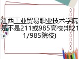 江西工业贸易职业技术学院是不是211或985高校(非211/985院校)