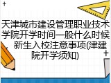 天津城市建设管理职业技术学院开学时间一般什么时候，新生入校注意事项(津建院开学须知)