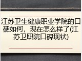 江苏卫生健康职业学院的口碑如何，现在怎么样了(江苏卫职院口碑现状)