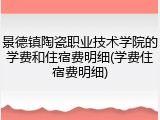 景德镇陶瓷职业技术学院的学费和住宿费明细(学费住宿费明细)