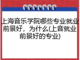 上海音乐学院哪些专业就业前景好，为什么(上音就业前景好的专业)