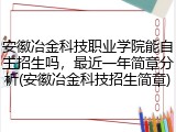 安徽冶金科技职业学院能自主招生吗，最近一年简章分析(安徽冶金科技招生简章)
