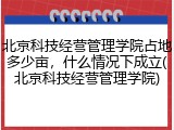 北京科技经营管理学院占地多少亩，什么情况下成立(北京科技经营管理学院)
