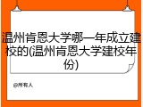 温州肯恩大学哪一年成立建校的(温州肯恩大学建校年份)