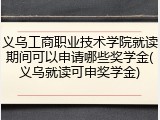 义乌工商职业技术学院就读期间可以申请哪些奖学金(义乌就读可申奖学金)