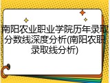 南阳农业职业学院历年录取分数线深度分析(南阳农职录取线分析)