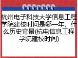 杭州电子科技大学信息工程学院建校时间是哪一年，什么历史背景(杭电信息工程学院建校时间)