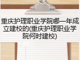 重庆护理职业学院哪一年成立建校的(重庆护理职业学院何时建校)