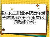 重庆化工职业学院历年录取分数线深度分析(重庆化工录取线分析)