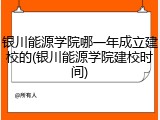 银川能源学院哪一年成立建校的(银川能源学院建校时间)