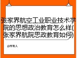 张家界航空工业职业技术学院的思想政治教育怎么样(张家界航院思政教育如何)