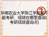 华南农业大学珠江学院能不能考研，成绩在哪里查询(考研成绩查询点)