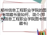 郑州信息工程职业学院的图书馆藏书量如何，简介(郑州信息工程职业学院图书馆藏书)