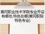 黄冈职业技术学院专业开设有哪些,特色在哪(黄冈职院特色专业)