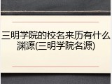三明学院的校名来历有什么渊源(三明学院名源)