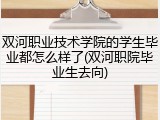 双河职业技术学院的学生毕业都怎么样了(双河职院毕业生去向)
