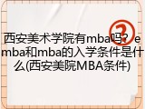西安美术学院有mba吗？emba和mba的入学条件是什么(西安美院MBA条件)