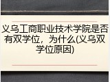 义乌工商职业技术学院是否有双学位，为什么(义乌双学位原因)