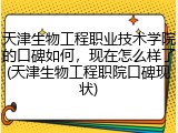 天津生物工程职业技术学院的口碑如何，现在怎么样了(天津生物工程职院口碑现状)