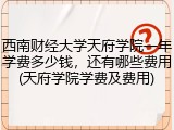 西南财经大学天府学院一年学费多少钱，还有哪些费用(天府学院学费及费用)
