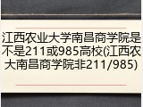 江西农业大学南昌商学院是不是211或985高校(江西农大南昌商学院非211/985)