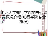 湖北大学知行学院的专业设置概况介绍(知行学院专业概况)