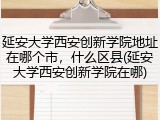 延安大学西安创新学院地址在哪个市，什么区县(延安大学西安创新学院在哪)