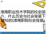 淮南职业技术学院的校史简介，什么历史与社会背景下建校的(淮南职院校史背景)