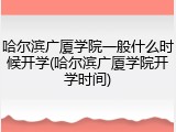 哈尔滨广厦学院一般什么时候开学(哈尔滨广厦学院开学时间)
