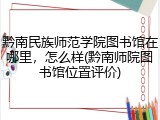 黔南民族师范学院图书馆在哪里，怎么样(黔南师院图书馆位置评价)